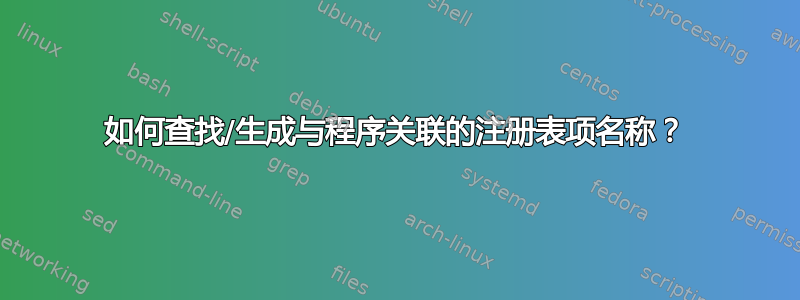 如何查找/生成与程序关联的注册表项名称？