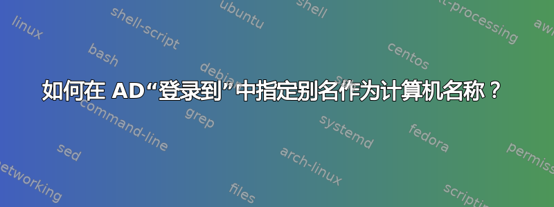 如何在 AD“登录到”中指定别名作为计算机名称？