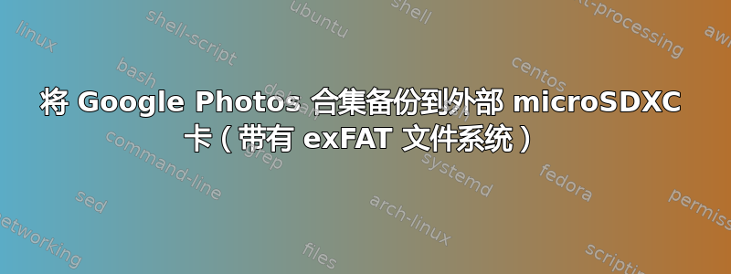 将 Google Photos 合集备份到外部 microSDXC 卡（带有 exFAT 文件系统）