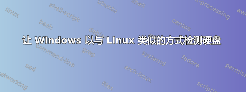 让 Windows 以与 Linux 类似的方式检测硬盘