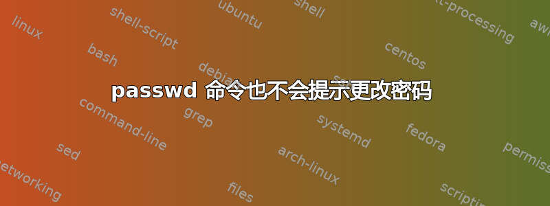 passwd 命令也不会提示更改密码