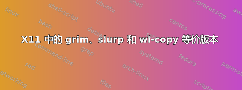 X11 中的 grim、slurp 和 wl-copy 等价版本