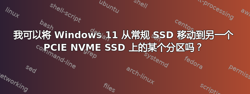 我可以将 Windows 11 从常规 SSD 移动到另一个 PCIE NVME SSD 上的某个分区吗？