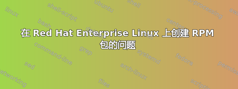 在 Red Hat Enterprise Linux 上创建 RPM 包的问题