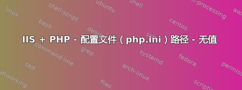 IIS + PHP - 配置文件（php.ini）路径 - 无值