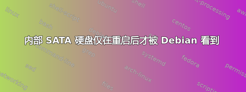 内部 SATA 硬盘仅在重启后才被 Debian 看到