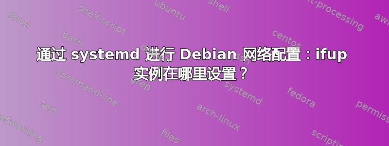 通过 systemd 进行 Debian 网络配置：ifup 实例在哪里设置？