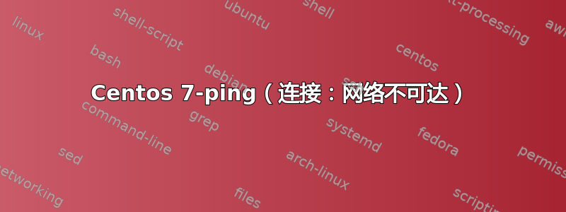 Centos 7-ping（连接：网络不可达）