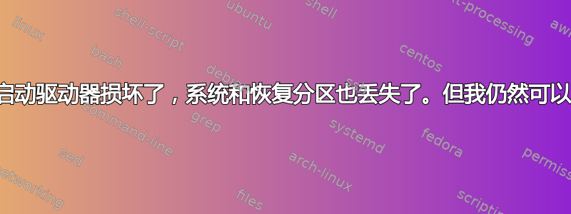 我的启动驱动器损坏了，系统和恢复分区也丢失了。但我仍然可以启动