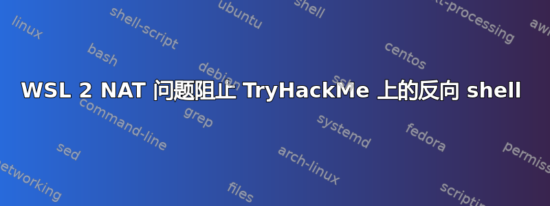 WSL 2 NAT 问题阻止 TryHackMe 上的反向 shell