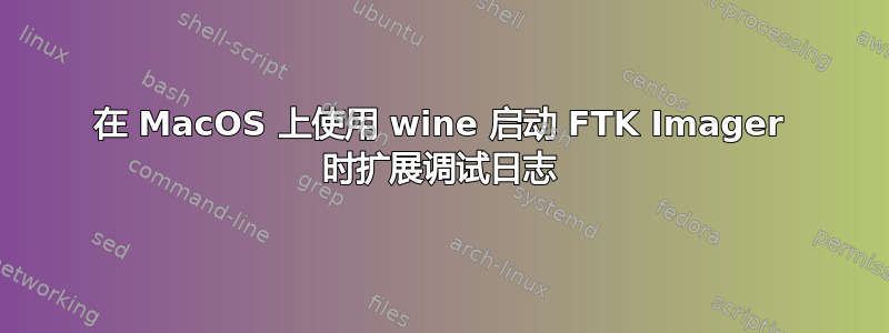 在 MacOS 上使用 wine 启动 FTK Imager 时扩展调试日志