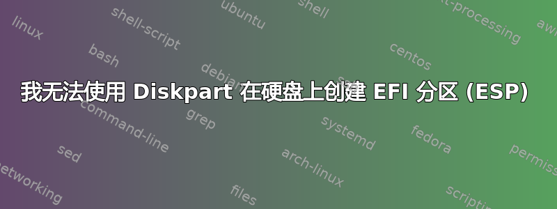 我无法使用 Diskpart 在硬盘上创建 EFI 分区 (ESP)