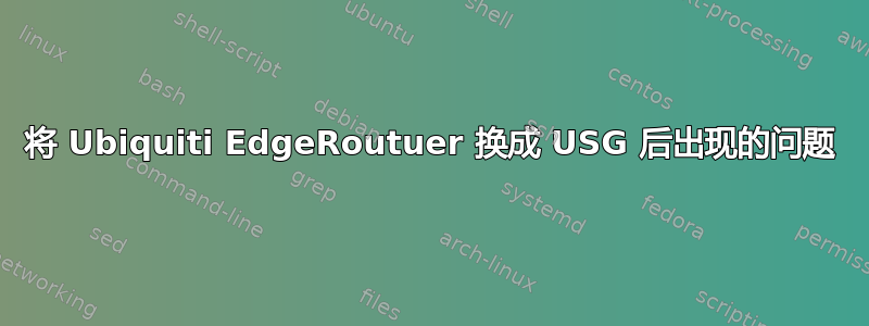 将 Ubiquiti EdgeRoutuer 换成 USG 后出现的问题