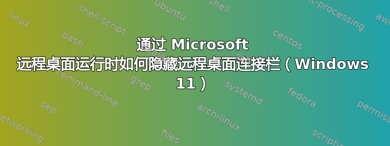 通过 Microsoft 远程桌面运行时如何隐藏远程桌面连接栏（Windows 11）