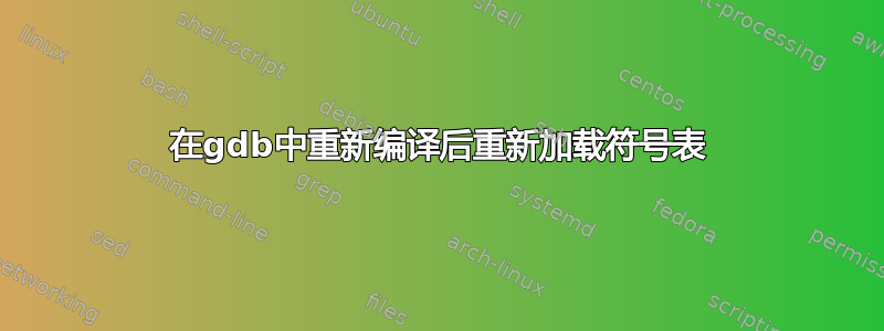 在gdb中重新编译后重新加载符号表