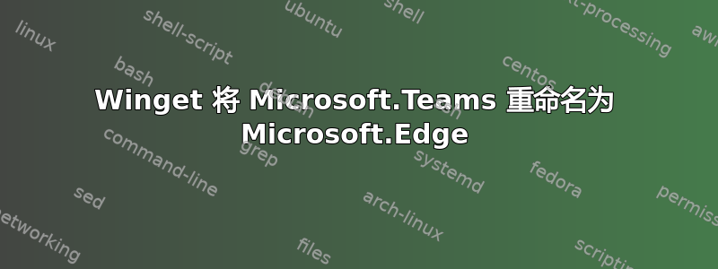 Winget 将 Microsoft.Teams 重命名为 Microsoft.Edge