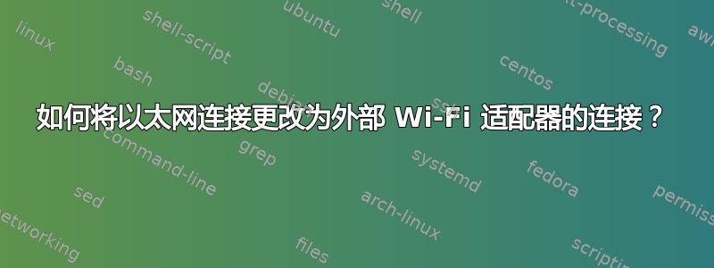 如何将以太网连接更改为外部 Wi-Fi 适配器的连接？