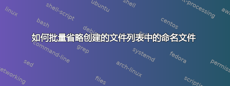 如何批量省略创建的文件列表中的命名文件