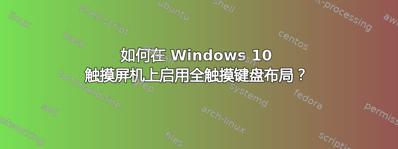 如何在 Windows 10 触摸屏机上启用全触摸键盘布局？