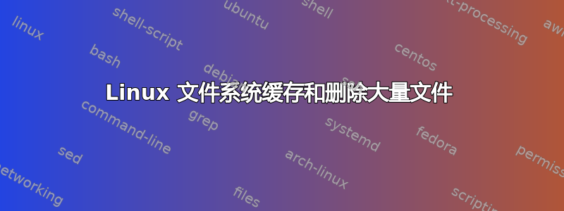 Linux 文件系统缓存和删除大量文件