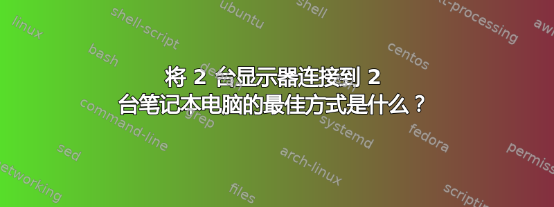 将 2 台显示器连接到 2 台笔记本电脑的最佳方式是什么？