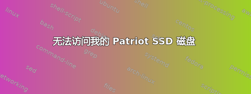 无法访问我的 Patriot SSD 磁盘