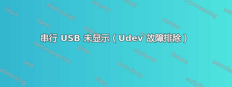 串行 USB 未显示（Udev 故障排除）