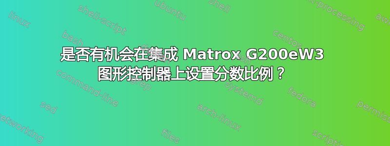 是否有机会在集成 Matrox G200eW3 图形控制器上设置分数比例？