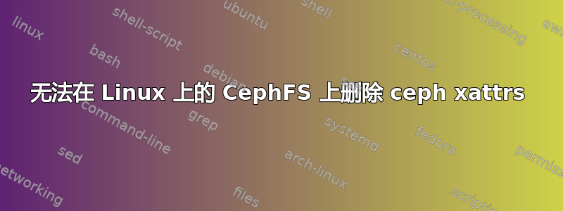 无法在 Linux 上的 CephFS 上删除 ceph xattrs