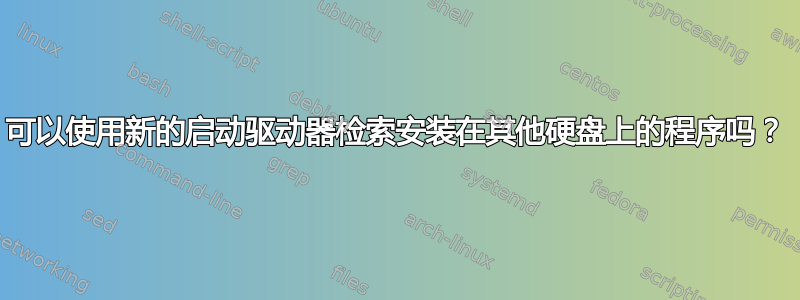 可以使用新的启动驱动器检索安装在其他硬盘上的程序吗？