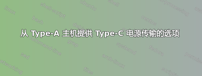 从 Type-A 主机提供 Type-C 电源传输的选项