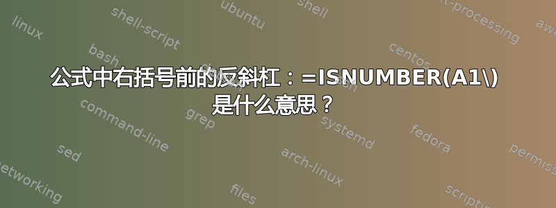 公式中右括号前的反斜杠：=ISNUMBER(A1\) 是什么意思？