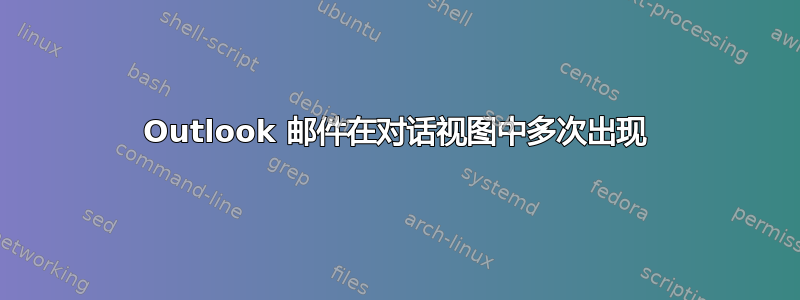 Outlook 邮件在对话视图中多次出现