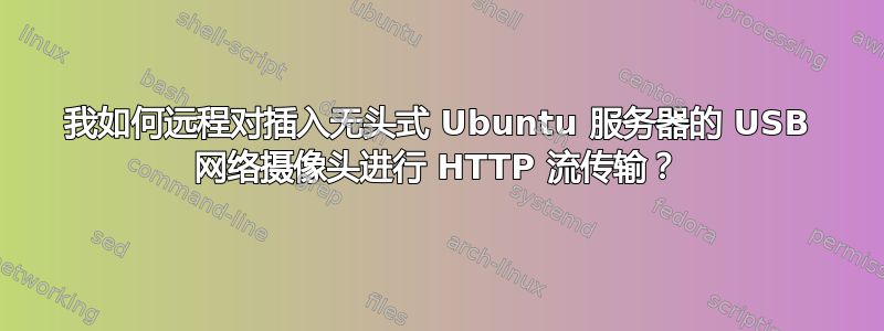 我如何远程对插入无头式 Ubuntu 服务器的 USB 网络摄像头进行 HTTP 流传输？