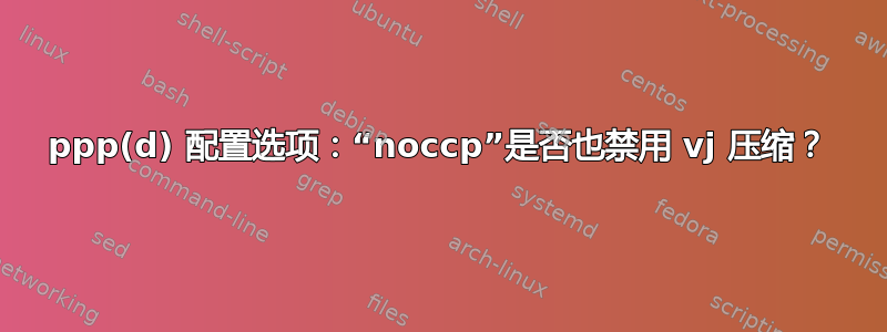 ppp(d) 配置选项：“noccp”是否也禁用 vj 压缩？