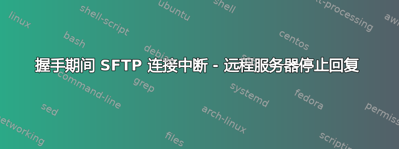 握手期间 SFTP 连接中断 - 远程服务器停止回复