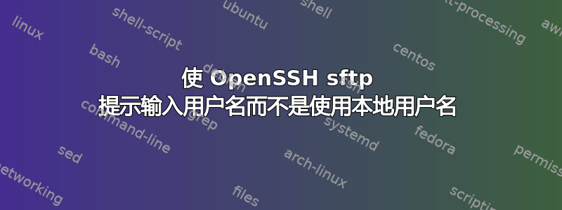 使 OpenSSH sftp 提示输入用户名而不是使用本地用户名