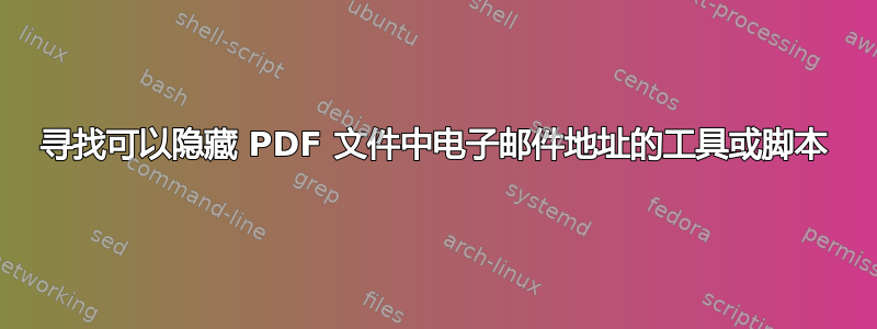 寻找可以隐藏 PDF 文件中电子邮件地址的工具或脚本