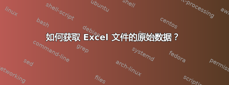 如何获取 Excel 文件的原始数据？