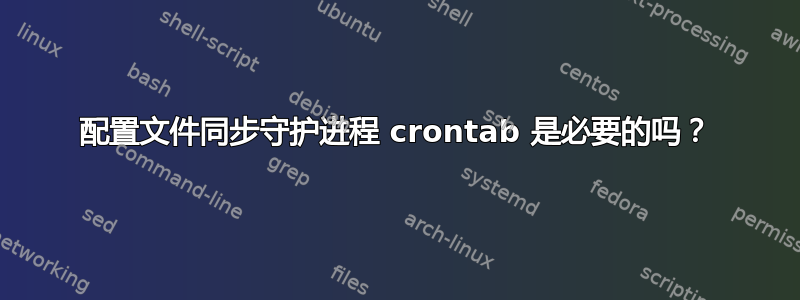 配置文件同步守护进程 crontab 是必要的吗？