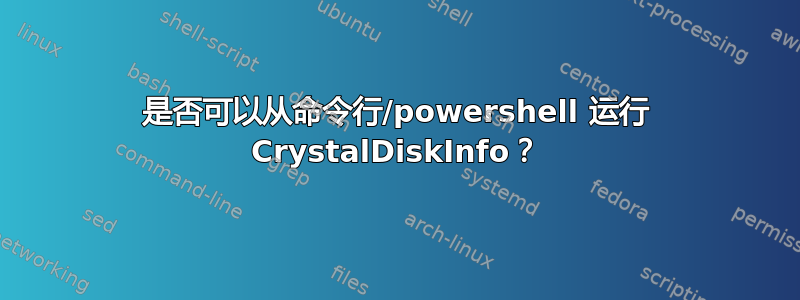 是否可以从命令行/powershell 运行 CrystalDiskInfo？