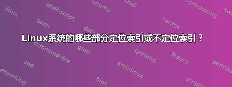 Linux系统的哪些部分定位索引或不定位索引？ 