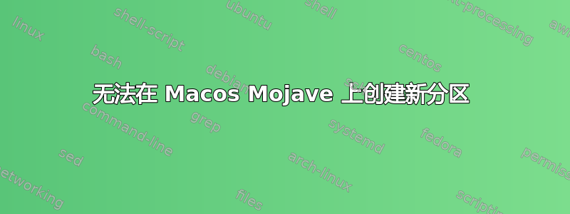 无法在 Macos Mojave 上创建新分区