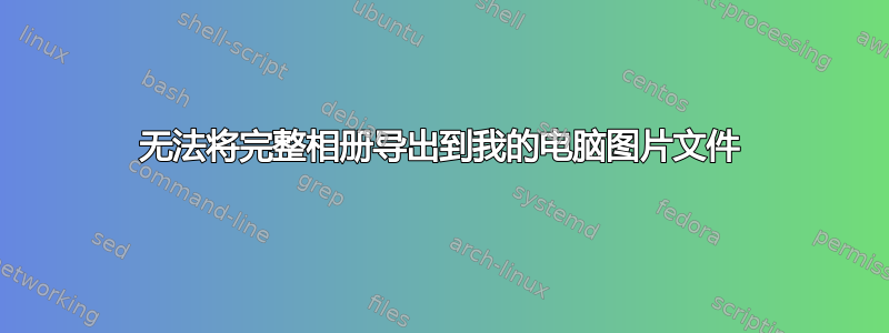 无法将完整相册导出到我的电脑图片文件