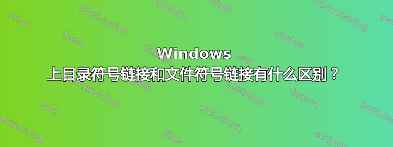 Windows 上目录符号链接和文件符号链接有什么区别？