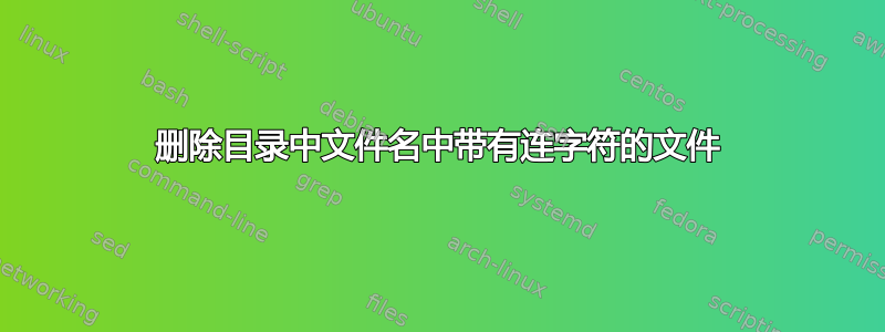 删除目录中文件名中带有连字符的文件