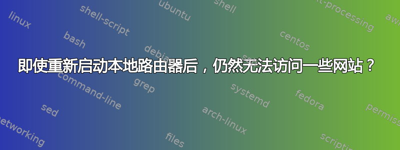 即使重新启动本地路由器后，仍然无法访问一些网站？