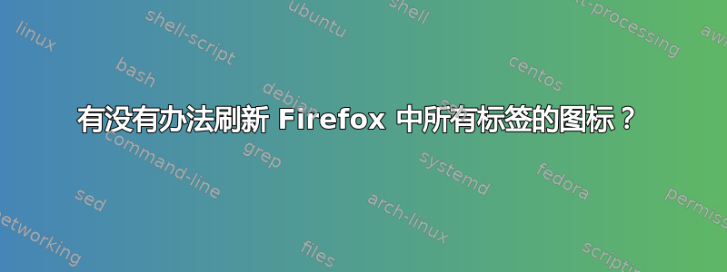 有没有办法刷新 Firefox 中所有标签的图标？