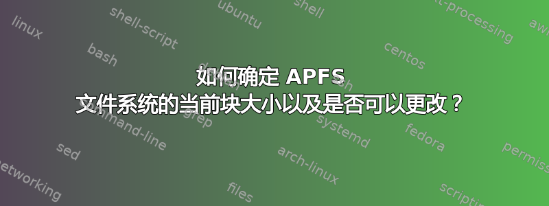 如何确定 APFS 文件系统的当前块大小以及是否可以更改？