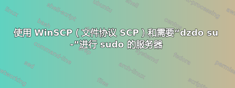 使用 WinSCP（文件协议 SCP）和需要“dzdo su -”进行 sudo 的服务器